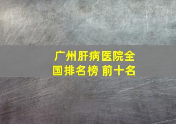 广州肝病医院全国排名榜 前十名